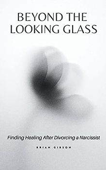 Beyond the Looking Glass Finding Healing After Divorcing a Narcissist