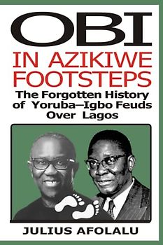 OBI IN AZIKIWE FOOTSTEPS: The Forgotten History of Yoruba-Igbo Feuds Over Lagos