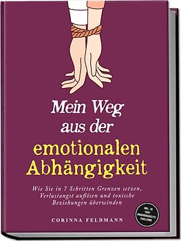 Mein Weg aus der emotionalen Abhängigkeit: Wie Sie in 7 Schritten Grenzen setzen, Verlustangst auflösen und toxische Beziehungen überwinden - inkl. 30-Tage-Unabhängigkeits-Challenge