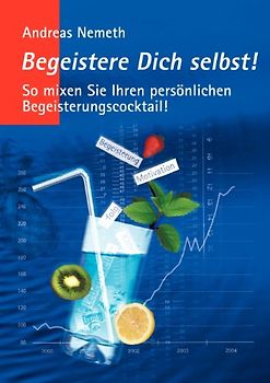 Begeistere Dich selbst!: So mixen Sie Ihren persönlichen Begeisterungscocktail!