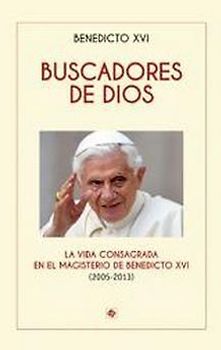 Buscadores de Dios : la vida consagrada en el magisterio de Benedicto XVI : 2005-2013