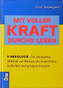 Mit voller Kraft durchs Leben. Kinesiologie - Die einzigartige Methode zur Stärkung der körperlichen, seelischen und geistigen Energien