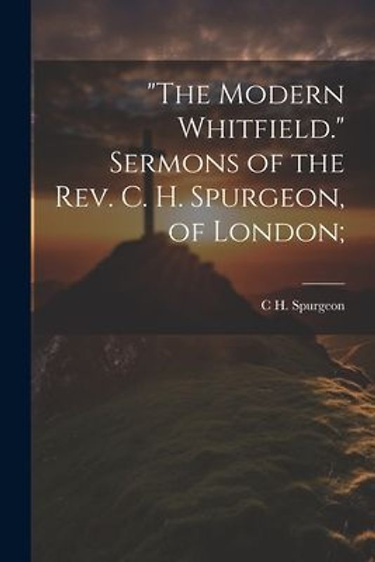 "The Modern Whitfield." Sermons of the Rev. C. H. Spurgeon, of London;