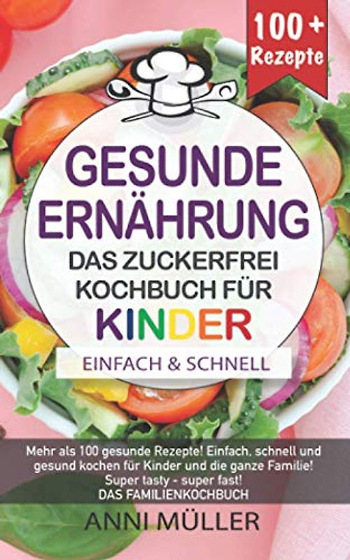 KOCHBUCH GESUNDE ERNÄHRUNG – DAS ZUCKERFREI KOCHBUCH FÜR KINDER: Mehr als 100 gesunde Rezepte! Einfach, schnell und gesund kochen für Kinder und die ... tasty- Super fast! DAS FAMILIENKOCHBUCH!