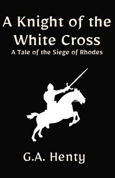 A Knight of the White Cross: A Tale of the Siege of Rhodes: A Historical Fiction Adventure Story (Annotated)
