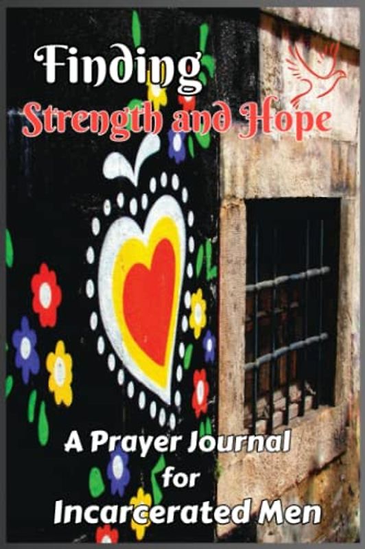 Finding Strength and Hope; A Prayer Journal for Incarcerated Men: Reflections, Encouragement & Healing through Faith in Prison
