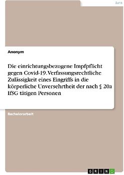 Die einrichtungsbezogene Impfpflicht gegen Covid-19. Verfassungsrechtliche Zulässigkeit eines Eingriffs in die körperliche Unversehrtheit der nach § 20a IfSG tätigen Personen