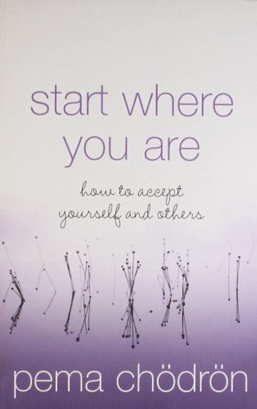Start Where You Are: How to Accept Yourself and Others - Pema Chodron