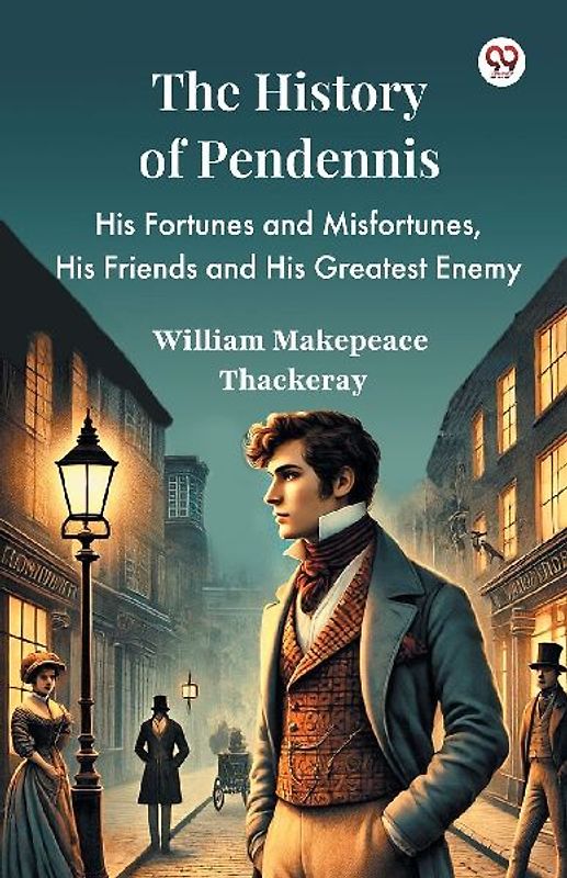The History Of Pendennis His Fortunes and Misfortunes, His Friends and His Greatest Enemy