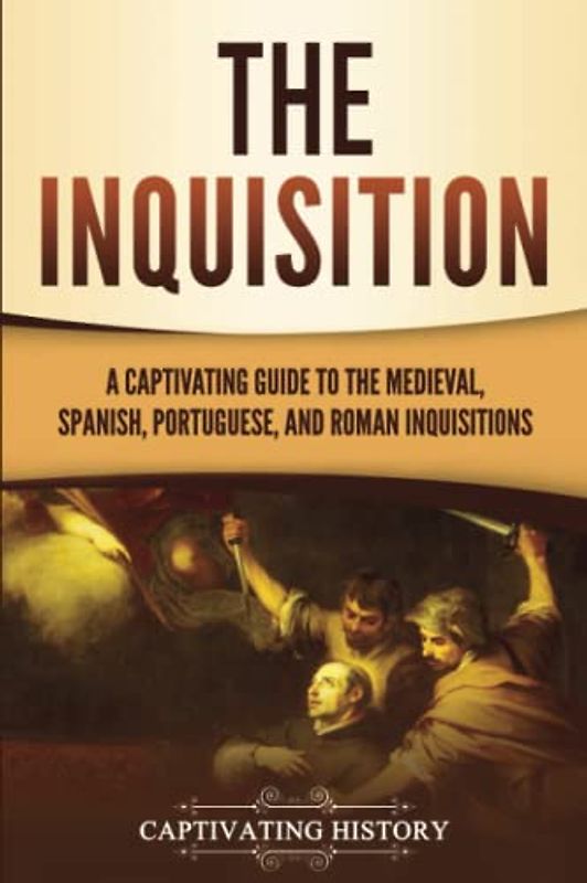 The Inquisition: A Captivating Guide to the Medieval, Spanish, Portuguese, and Roman Inquisitions (The Medieval Period)