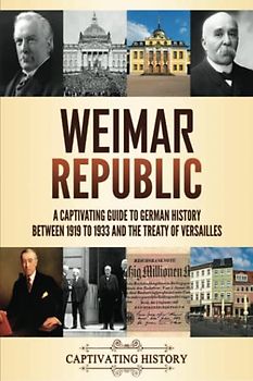 Weimar Republic: A Captivating Guide to German History between 1919 to 1933 and the Treaty of Versailles (Fascinating European History)