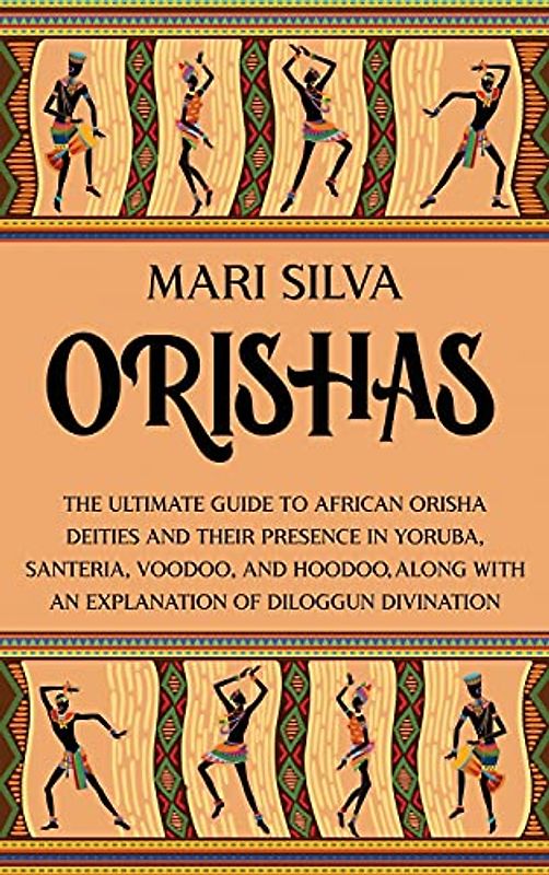 Orishas: The Ultimate Guide to African Orisha Deities and Their Presence in Yoruba, Santeria, Voodoo, and Hoodoo, Along with an Explanation of Diloggun Divination