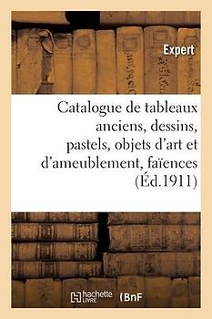 Catalogue de Tableaux Anciens, Dessins, Pastels, Objets d'Art Et d'Ameublement, Faïences