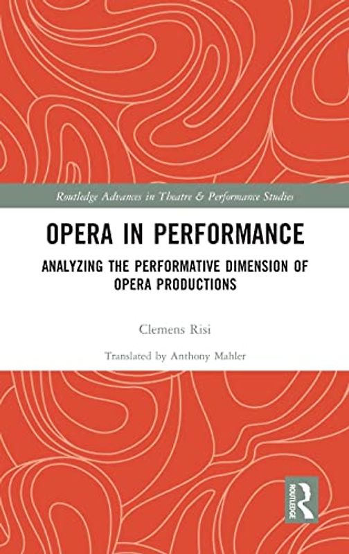 Opera in Performance: Analyzing the Performative Dimension of Opera Productions (Routledge Advances in Theatre & Performance Studies)