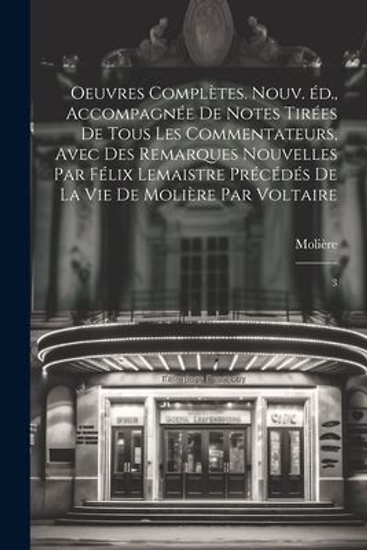 Oeuvres complètes. Nouv. éd., accompagnée de notes tirées de tous les commentateurs, avec des remarques nouvelles par Félix Lemaistre précédés de la vie de Molière par Voltaire