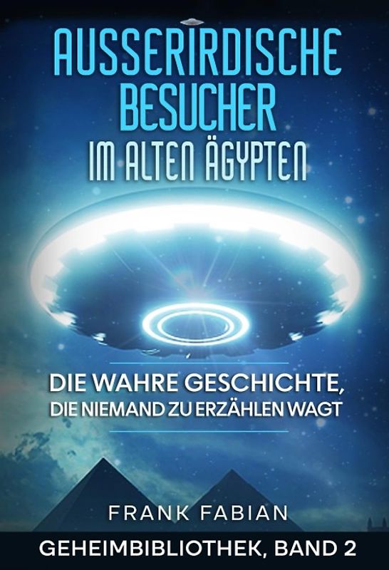 Ausserirdische Besucher im alten Ägypten: Die wahre Geschichte, die niemand zu erzählen wagt (Geheimbibliothek Band 2)