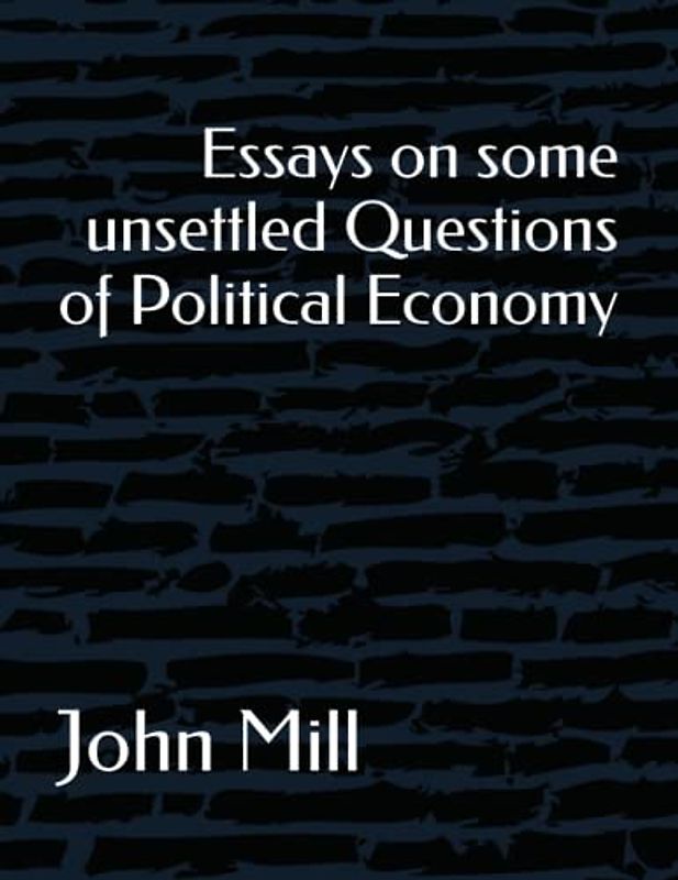 Essays on some unsettled Questions of Political Economy