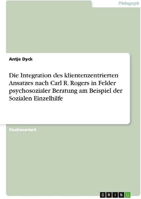 Die Integration des klientenzentrierten Ansatzes nach Carl R. Rogers in Felder psychosozialer Beratung am Beispiel der Sozialen Einzelhilfe