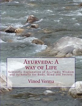 Ayurveda: A way of Life: Scientific Explanation of Ayurvedic Wisdom and its benefit for Body, Mind and Society