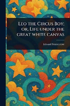 Leo the Circus Boy; or, Life Under the Great White Canvas