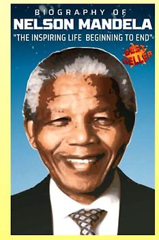 The Long Walk to Freedom: The Inspiring Life and Legacy of Nelson Mandela: (The Biography of Nelson Mandela)