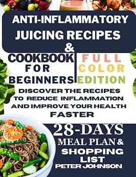 Anti-inflammatory Juicing Recipes and Cookbook for Beginners(Full Color Edition): Discover the Recipes to Reduce Inflammation and Improve Your Health Faster. 28-Day Meal Plan & Shopping List Included