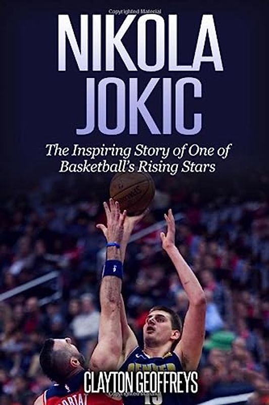 Nikola Jokic: The Inspiring Story of One of Basketball's Rising Stars (Basketball Biography Books)