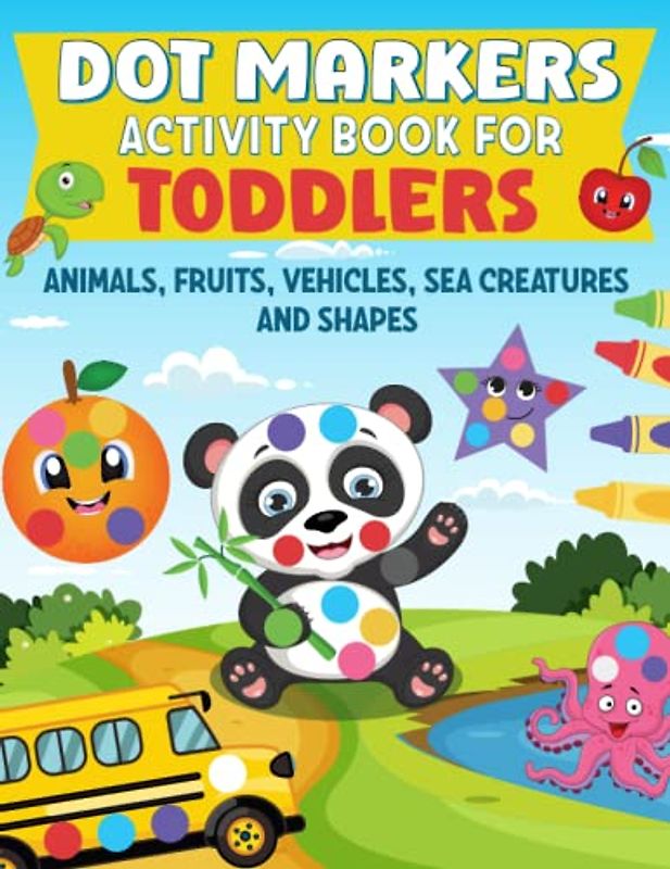 Dot Markers Activity Book for Toddlers: Simple and Easy Guided Big Dots Featuring Animals, Fruits Vehicles, Sea Creatures and Shapes