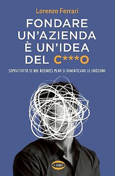 Fondare un'azienda è un'idea del c***o. Soprattutto se nel business plan si dimenticano le emozioni