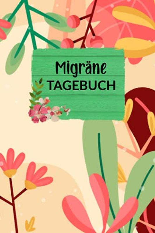 Migräne Tagebuch: Blumen, Kopfschmerz-Tagebuch, Migräne, zum Ausfüllen, kompaktes Format ca. Din A5, Softcover, 120 Seiten, Schmerzen besser verstehen, Führe Schmerztagebuch, Lebensqualität bekommen