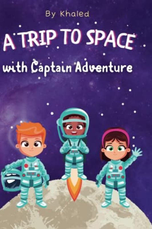 A Trip to Space with Captain Adventure: Embark on an Epic Space Odyssey with Captain Adventure: Explore the Cosmos and Ignite Your Imagination! ... A Journey Through Whimsy and Wonder)