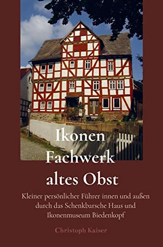 Ikonen Fachwerk altes Obst: Kleiner persönlicher Führer innen und außen durch das Schenkbarsche Haus und Ikonenmuseum Biedenkopf