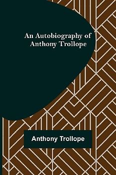 An Autobiography of Anthony Trollope