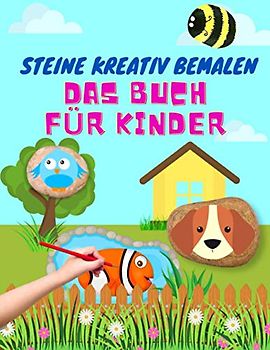 Steine Kreativ Bemalen Das Buch Für Kinder: Ein Buch zum Steine Bemalen für Mädchen und Jungs | Das ultimative Ideenbuch mit vielen verschiedenen Motiven