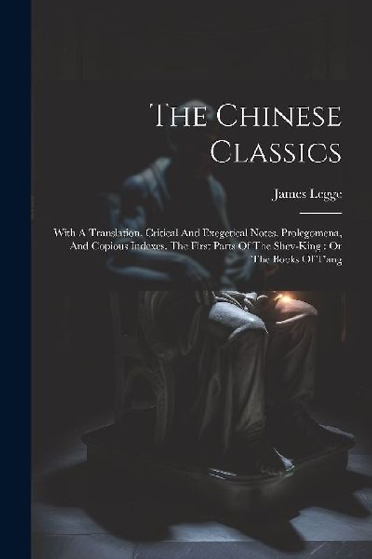 The Chinese Classics: With A Translation, Critical And Exegetical Notes, Prolegomena, And Copious Indexes. The First Parts Of The Shev-king: