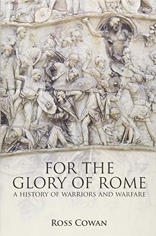 For The Glory of Rome: A History of Warriors & Warfare: A History of Warriors and Warfare