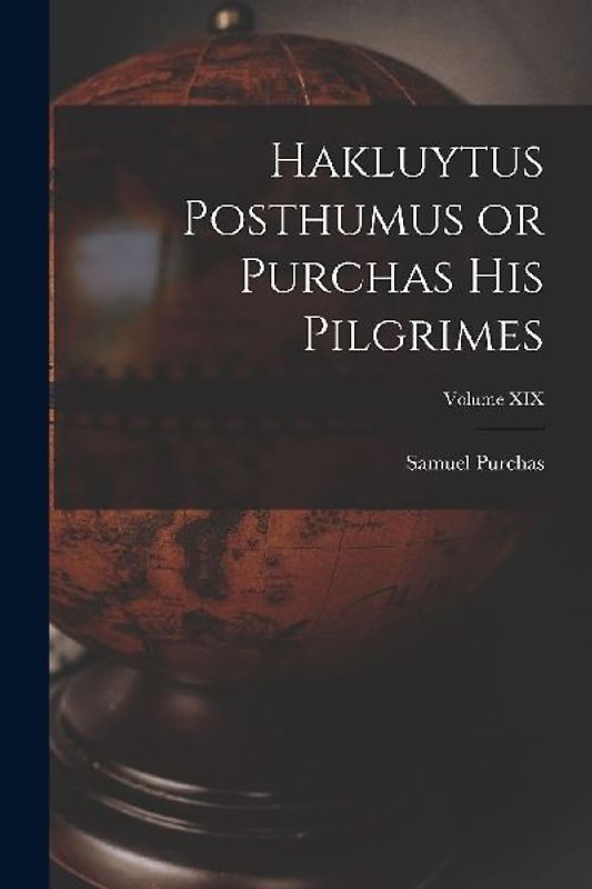 Hakluytus Posthumus or Purchas His Pilgrimes; Volume XIX