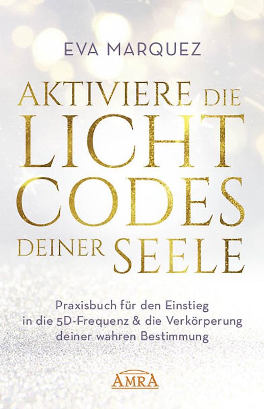 AKTIVIERE DIE LICHTCODES DEINER SEELE: Praxisbuch für den Einstieg in die 5D-Frequenz & die Verkörperung deiner wahren Bestimmung