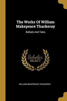 The Works Of William Makepeace Thackeray: Ballads And Tales