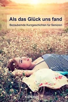 Als das Glück uns fand, bezaubernde Kurzgeschichten für Senioren: Lustige Geschichten für Senioren zum Vorlesen