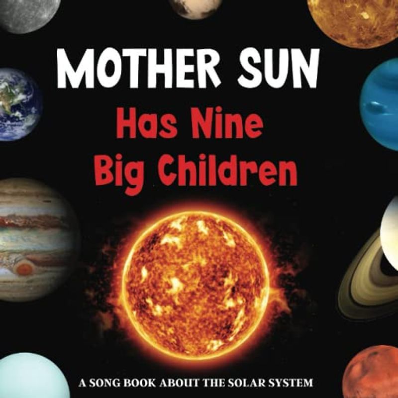 Mother Sun Has Nine Big Children: A Song Book About the Solar System for Children aged 3 to 6 years old (Curriculum Song Books)