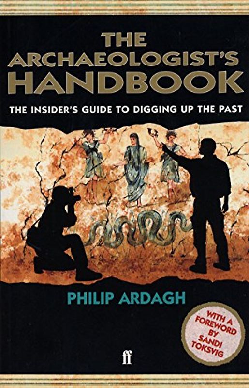 The Archaeologist's Handbook: The Insiders' Guide to Digging Up the Past - Ardagh, Philip