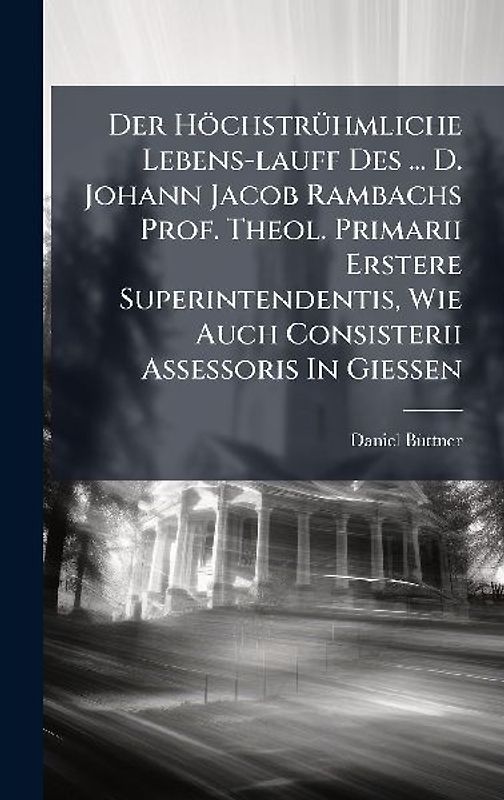 Der HöchstrÃ1/4hmliche Lebens-lauff Des ... D. Johann Jacob Rambachs Prof. Theol. Primarii Erstere Superintendentis, Wie Auch Consisterii Assessoris In GieÃen
