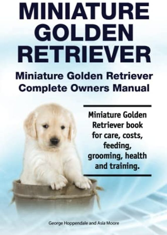 Miniature Golden Retriever. Miniature Golden Retriever Complete Owners Manual. Miniature Golden Retriever book for care, costs, feeding, grooming, health and training.