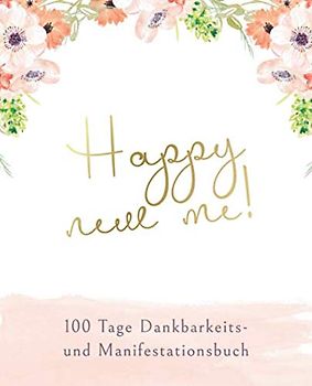 Happy new me! 100 Tage Dankbarkeits- und Manifestationsbuch: Tagebuch für Dankbarkeit, Manifestation und Achtsamkeit zum Ausfüllen und Reinschreiben ... auf Ziele zu mehr Glück und Erfolg
