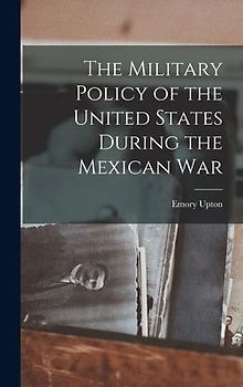 The Military Policy of the United States During the Mexican War