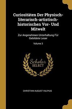 Curiositäten Der Physisch-literarisch-artistisch-historischen Vor- Und Mitwelt: Zur Angenehmen Unterhaltung Für Gebildete Leser; Volume 3