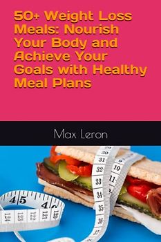 50+ Weight Loss Meals: Nourish Your Body and Achieve Your Goals with Healthy Meal Plans (Nutrition & self Help)
