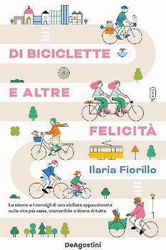 Di biciclette e altre felicità. Le storie e i consigli di una ciclista appassionata sulla vita più sana, sostenibile e libera di tutte