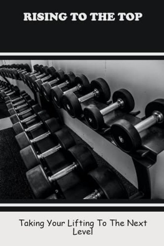 Rising To The Top: Taking Your Lifting To The Next Level